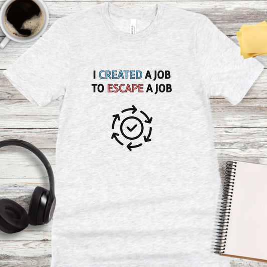 I Created a Job to Escape a Job T-Shirt