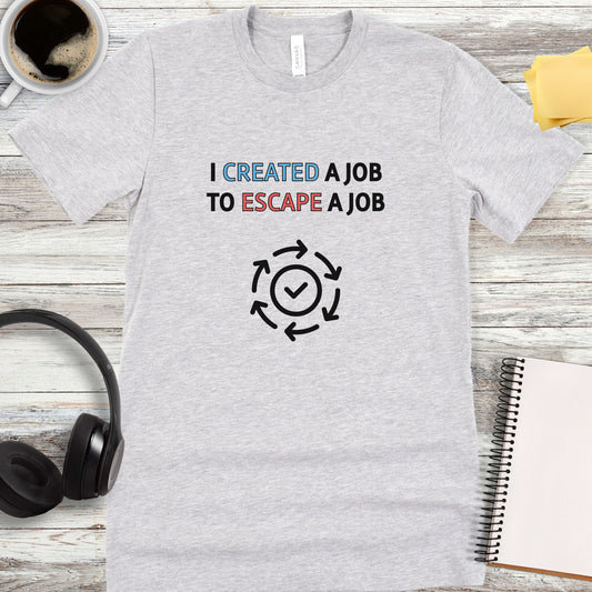 I Created a Job to Escape a Job T-Shirt