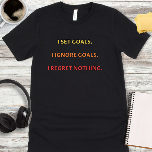 I Set Goals, I Ignore Goals, I Regret Nothing T-Shirt