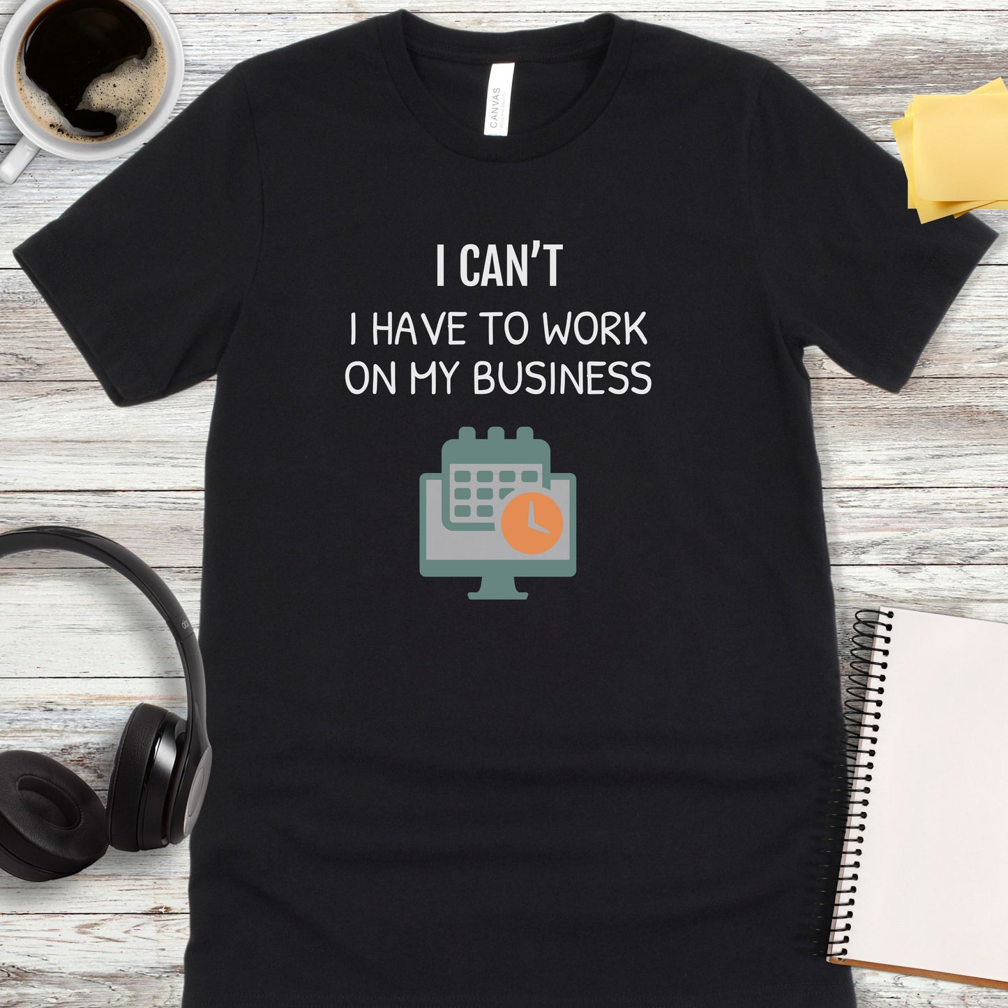 I Can’t - I Have to Work on My Business T-Shirt