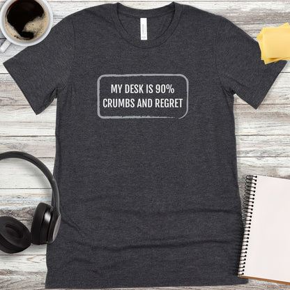 My Desk Is 90% Crumbs and Regret T-Shirt