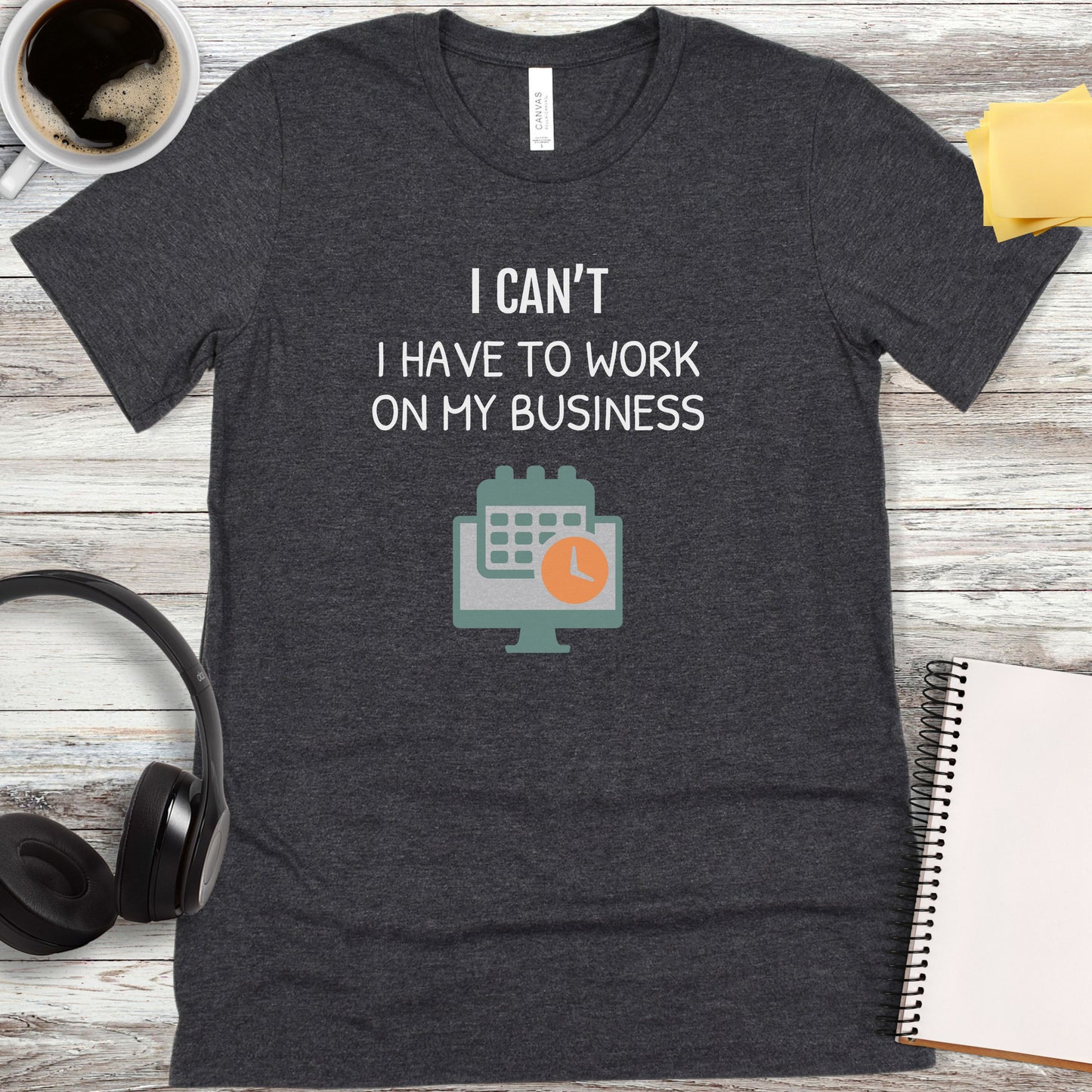 I Can’t - I Have to Work on My Business T-Shirt