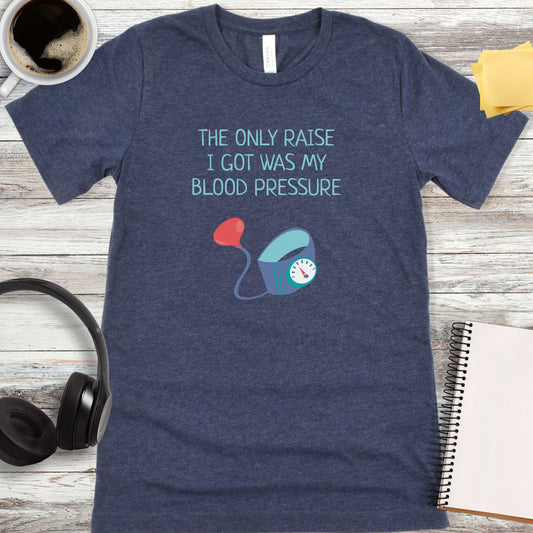 The Only Raise I Got Was My Blood Pressure T-Shirt