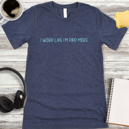 I Work Like I’m Paid More T-Shirt