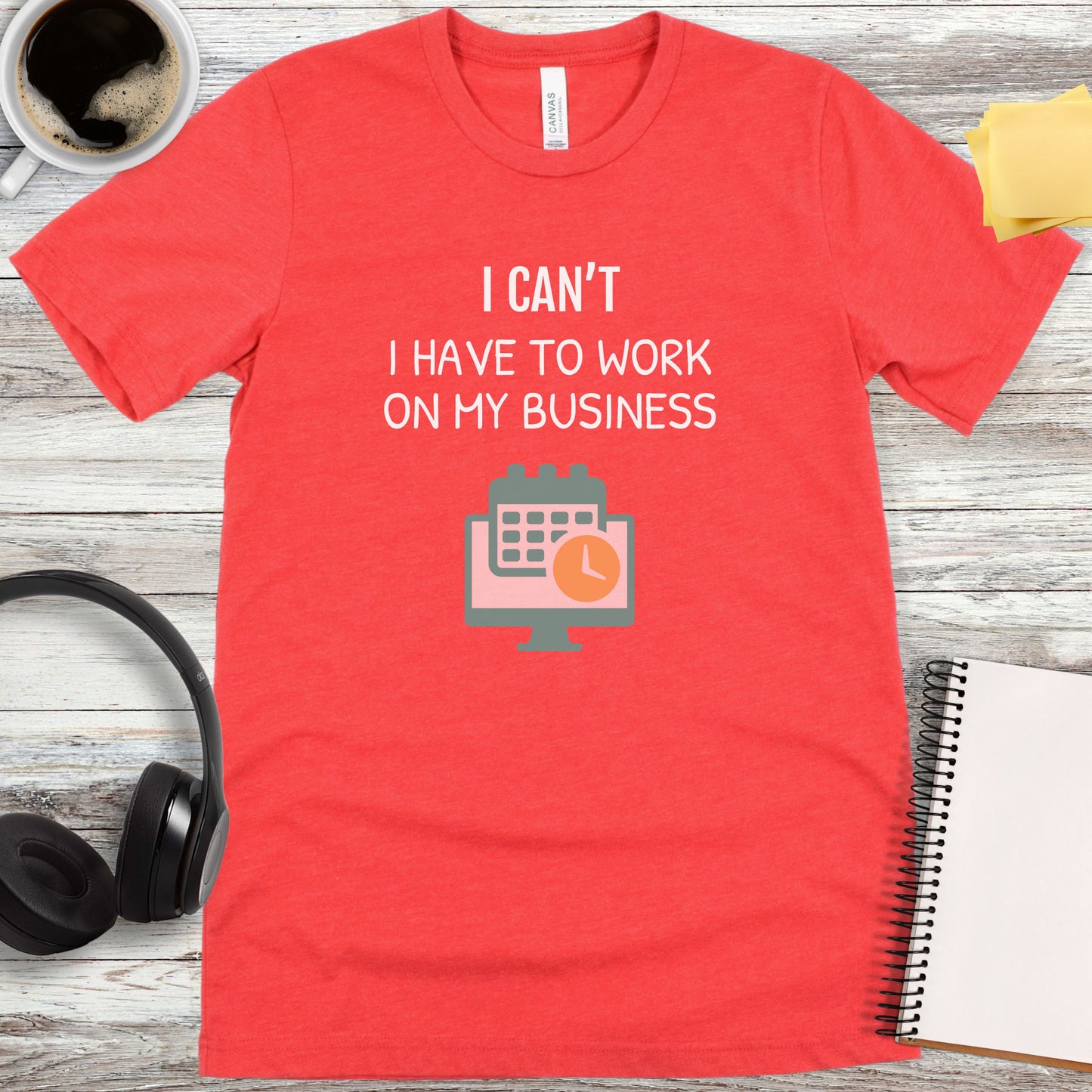 I Can’t - I Have to Work on My Business T-Shirt