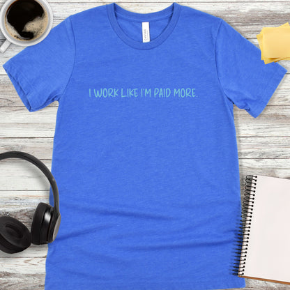 I Work Like I’m Paid More T-Shirt