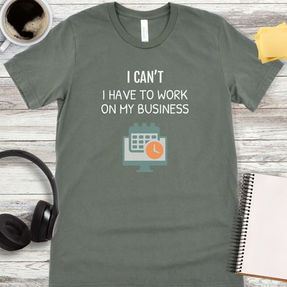 I Can’t - I Have to Work on My Business T-Shirt