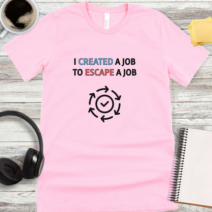 I Created a Job to Escape a Job T-Shirt