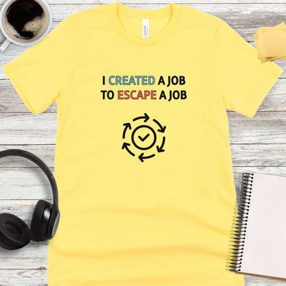 I Created a Job to Escape a Job T-Shirt
