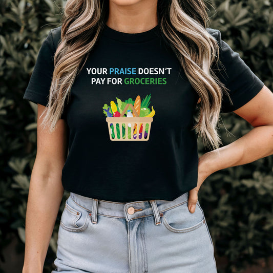 Your Praise Doesn’t Pay for Groceries T-Shirt